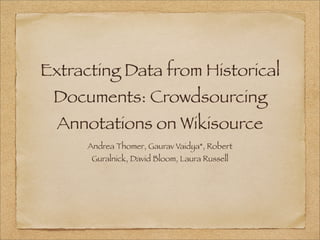 Extracting Data from Historical
 Documents: Crowdsourcing
  Annotations on Wikisource
      Andrea Thomer, Gaurav Vaidya*, Robert
       Guralnick, David Bloom, Laura Russell
 