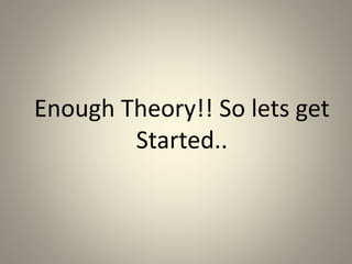 Enough Theory!! So lets get
Started..