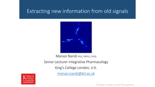 Extracting new information from old signals
Manasi Nandi PhD, FBPhS, FHEA
Senior Lecturer Integrative Pharmacology
King’s College London, U.K.
manasi.nandi@kcl.ac.uk
Google images used throughout
 