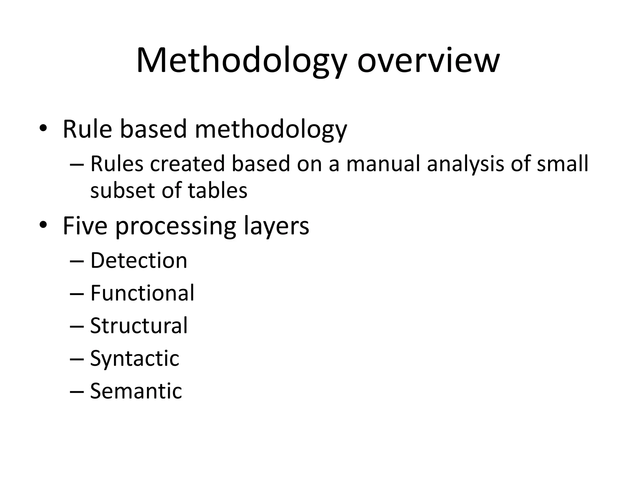 Methodology overview
• Rule based methodology
– Rules created based on a manual analysis of small
subset of tables
• Five processing layers
– Detection
– Functional
– Structural
– Syntactic
– Semantic
 