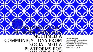 EXTRACTING SOCIAL NETWORK DATA
AND MULTIMEDIA COMMUNICATIONS
FROM SOCIAL MEDIA PLATFORMS FOR
ANALYSIS AND DECISION-MAKING
Shalin Hai-Jew
2014 Big XII Teaching and Learning
Conference
Oklahoma State University
Stillwater, Oklahoma
Aug. 4 – 5, 2014
 