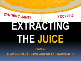 EXTRACTING
THE JUICE
PART 4:

TEACHING PARAGRAPH WRITING AND NARRATIVES

 