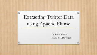 Extracting Twitter Data
using Apache Flume
By Bharat Khanna
Talend ETL Developer
 