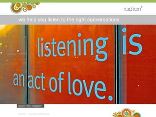 we help you listen to the right conversations 06/10/09 -  Copyright © 2009 Radian6  Source: Flickr- Daystar297 