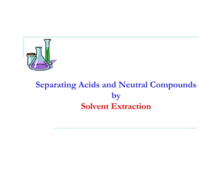 Separating Acids and Neutral Compounds
                   by
           Solvent Extraction
 