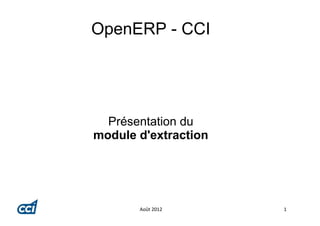 OpenERP - CCI




  Présentation du
module d'extraction




       Août 2012      1
 