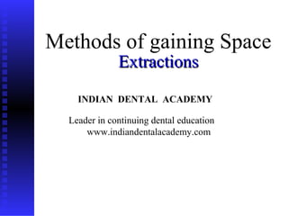 1
Methods of gaining Space
ExtractionsExtractions
INDIAN DENTAL ACADEMY
Leader in continuing dental education
www.indiandentalacademy.com
www.indiandentalacademy.com
 