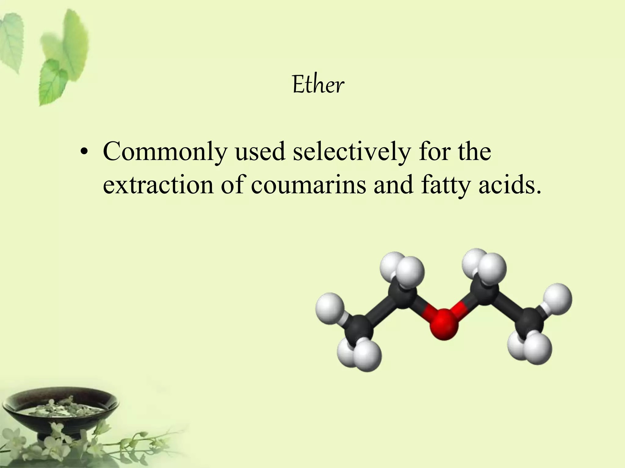 Ether 
• Commonly used selectively for the 
extraction of coumarins and fatty acids. 
 
