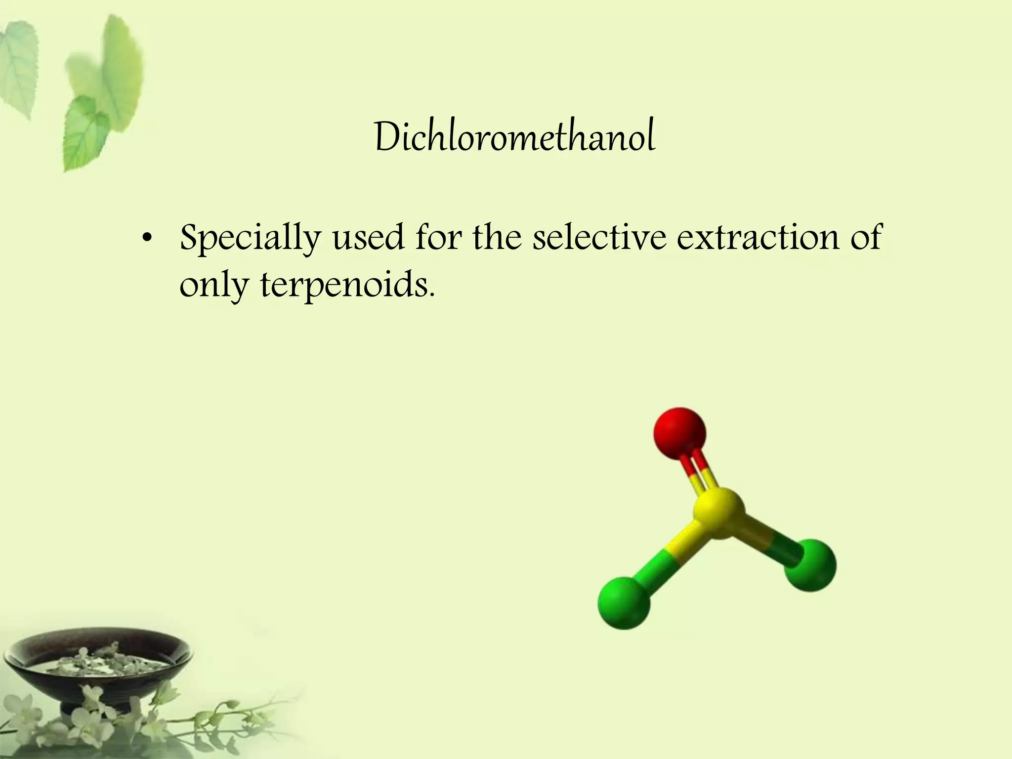 Dichloromethanol 
• Specially used for the selective extraction of 
only terpenoids. 
 