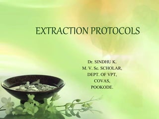 EXTRACTION PROTOCOLS 
Dr. SINDHU K. 
M. V. Sc. SCHOLAR, 
DEPT. OF VPT, 
COVAS, 
POOKODE. 
 