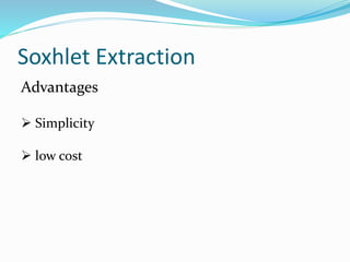 Soxhlet Extraction
Advantages
 Simplicity
 low cost
 
