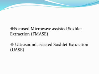 Focused Microwave assisted Soxhlet
Extraction (FMASE)
 Ultrasound assisted Soxhlet Extraction
(UASE)
 