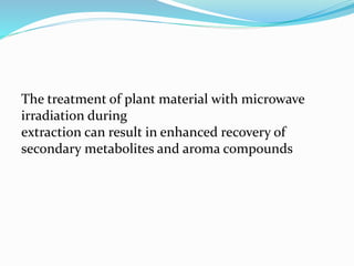 The treatment of plant material with microwave
irradiation during
extraction can result in enhanced recovery of
secondary metabolites and aroma compounds
 