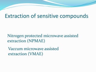 Extraction of sensitive compounds
Nitrogen protected microwave assisted
extraction (NPMAE)
Vaccum microwave assisted
extraction (VMAE)
 