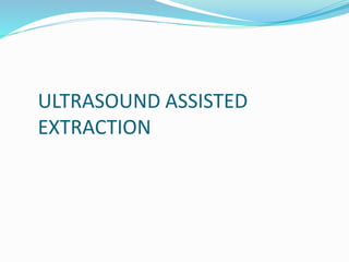 ULTRASOUND ASSISTED
EXTRACTION
 