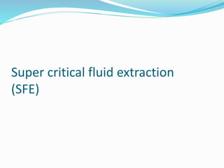 Super critical fluid extraction
(SFE)
 
