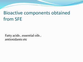 Bioactive components obtained
from SFE
Fatty acids , essential oils ,
antioxidants etc
 