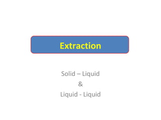Extraction
Solid – Liquid
&
Liquid - Liquid
 