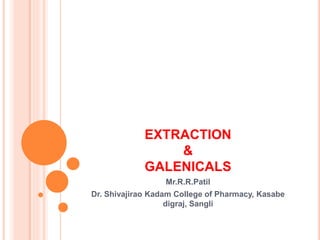 EXTRACTION
&
GALENICALS
Mr.R.R.Patil
Dr. Shivajirao Kadam College of Pharmacy, Kasabe
digraj, Sangli
 