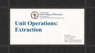 Unit Operations:
Extraction
Presenter,
Vikas R. Mathad
I – M. Pharm.
Dept. of Pharmachemistry
SJM College of Pharmacy
 