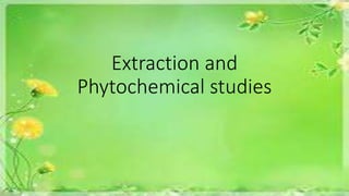 Extraction and
Phytochemical studies
 