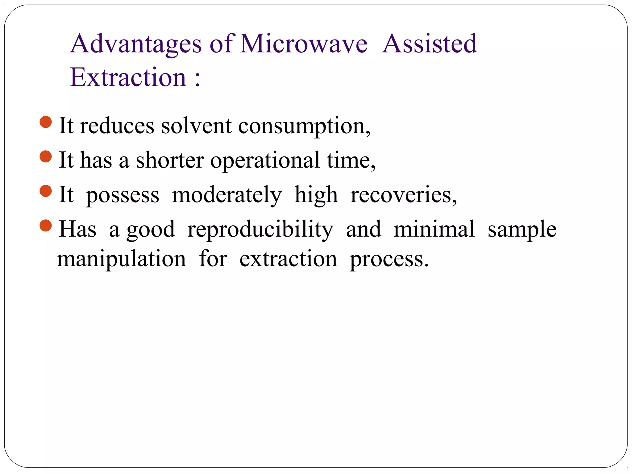 Advantages of Microwave Assisted
Extraction :
49
It reduces solvent consumption,
It has a shorter operational time,
It possess moderately high recoveries,
Has a good reproducibility and minimal sample
manipulation for extraction process.
 