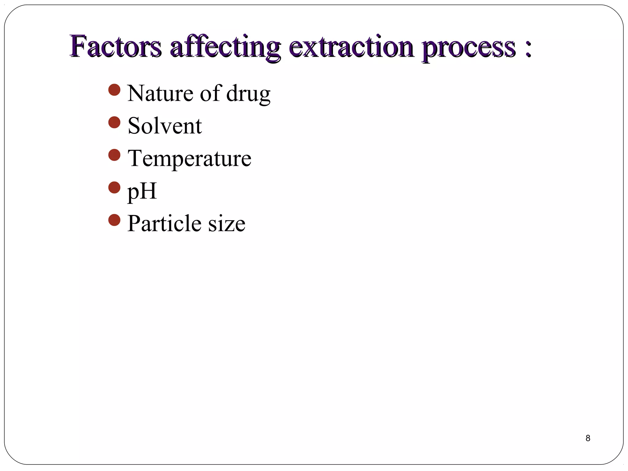 Factors affecting extraction process :Factors affecting extraction process :
Nature of drug
Solvent
Temperature
pH
Particle size
8
 