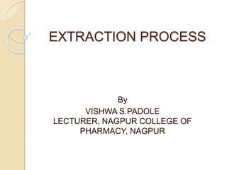 EXTRACTION PROCESS
By
VISHWA S.PADOLE
LECTURER, NAGPUR COLLEGE OF
PHARMACY, NAGPUR
 