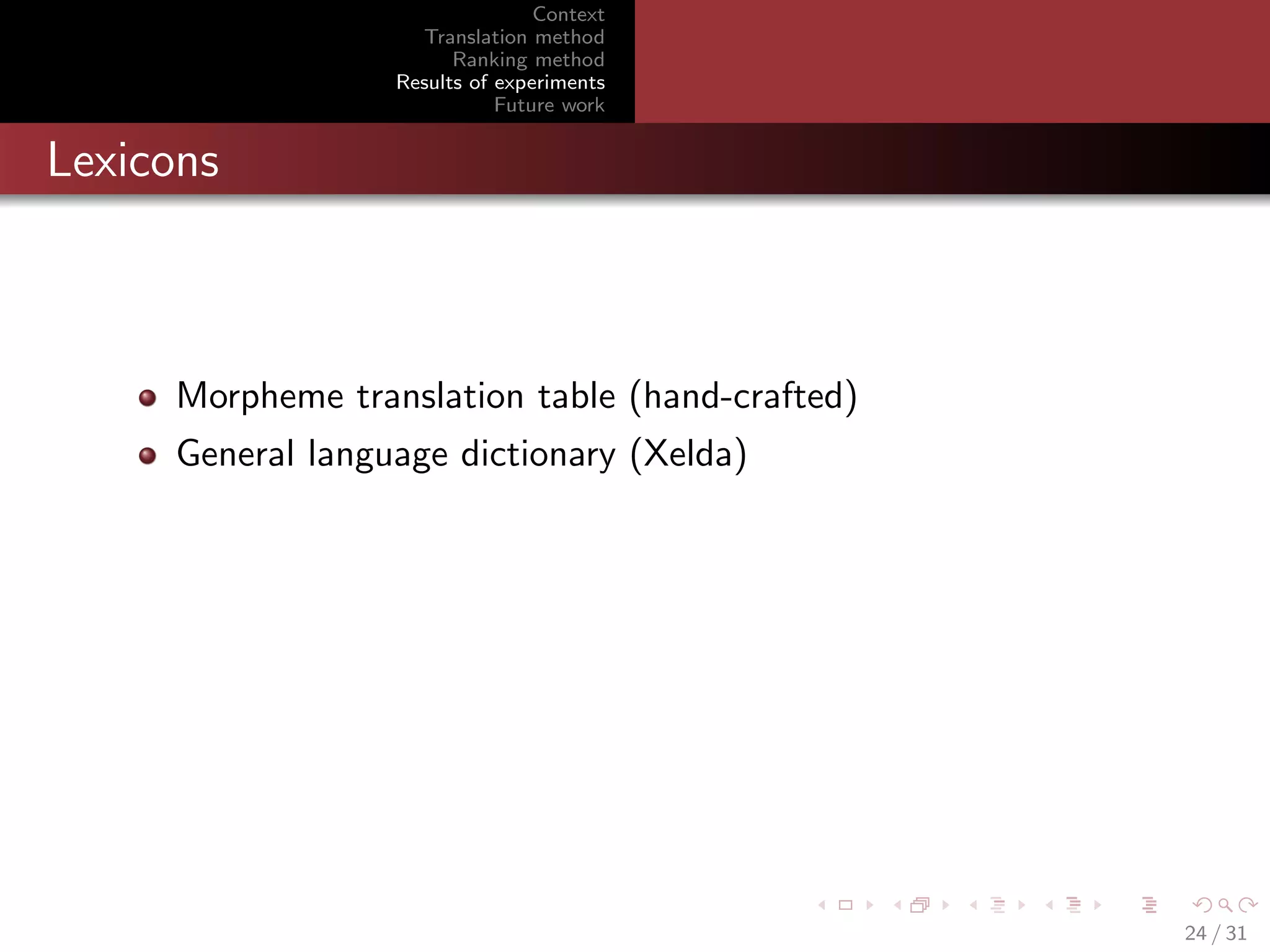 Context
Translation method
Ranking method
Results of experiments
Future work

Lexicons

Morpheme translation table (hand-crafted)
General language dictionary (Xelda)

24 / 31

 