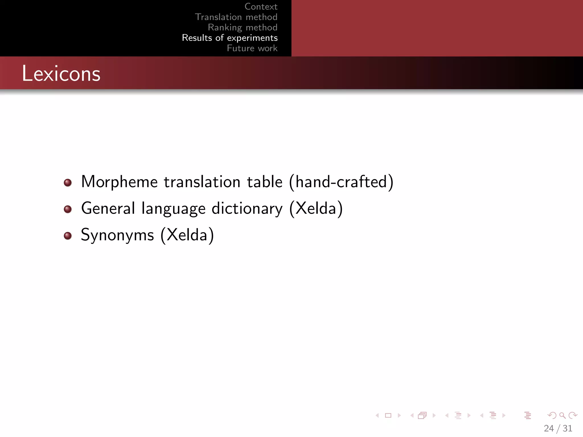 Context
Translation method
Ranking method
Results of experiments
Future work

Lexicons

Morpheme translation table (hand-crafted)
General language dictionary (Xelda)
Synonyms (Xelda)

24 / 31

 