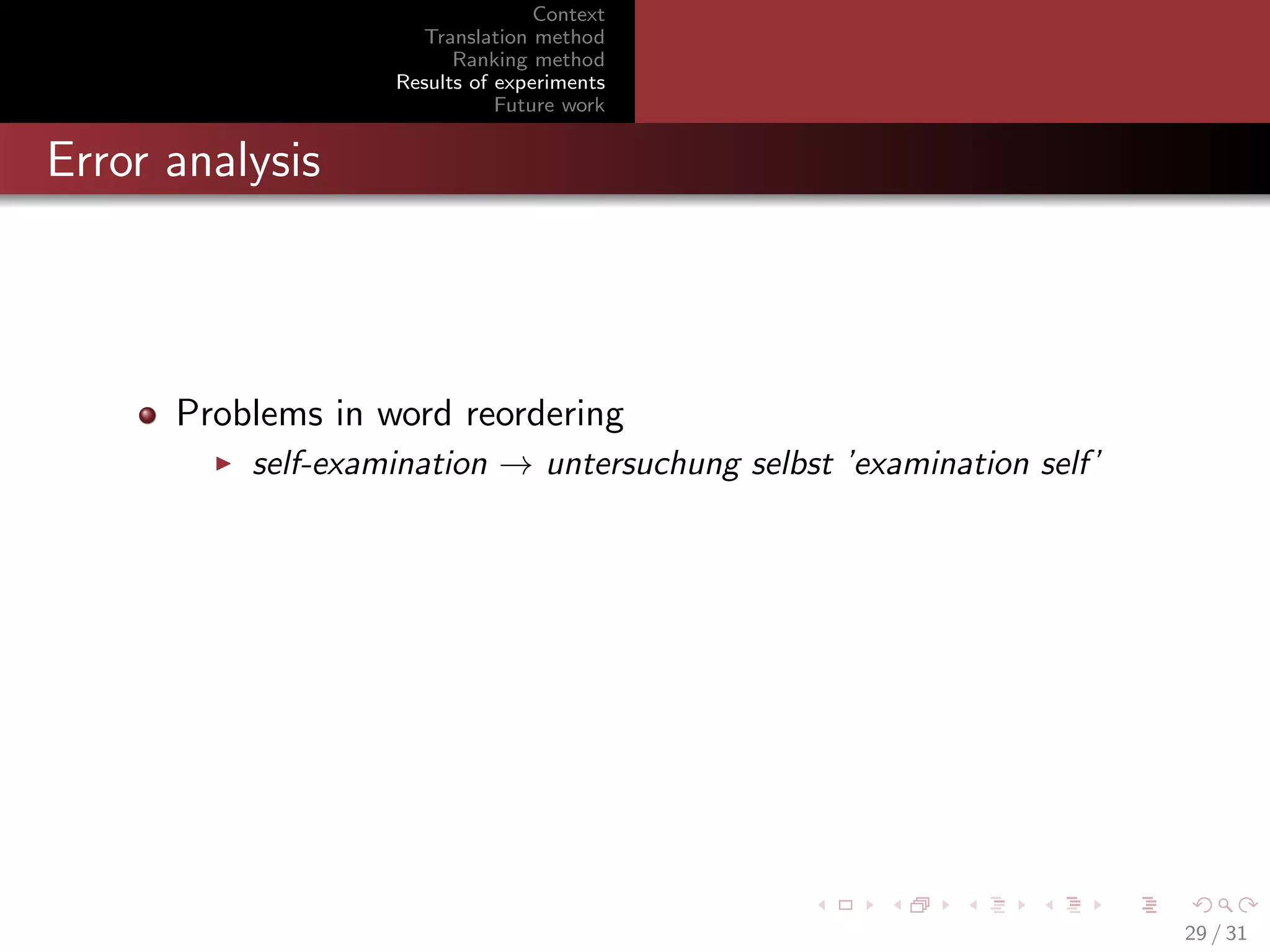 Context
Translation method
Ranking method
Results of experiments
Future work

Error analysis

Problems in word reordering
self-examination → untersuchung selbst ’examination self’

29 / 31

 