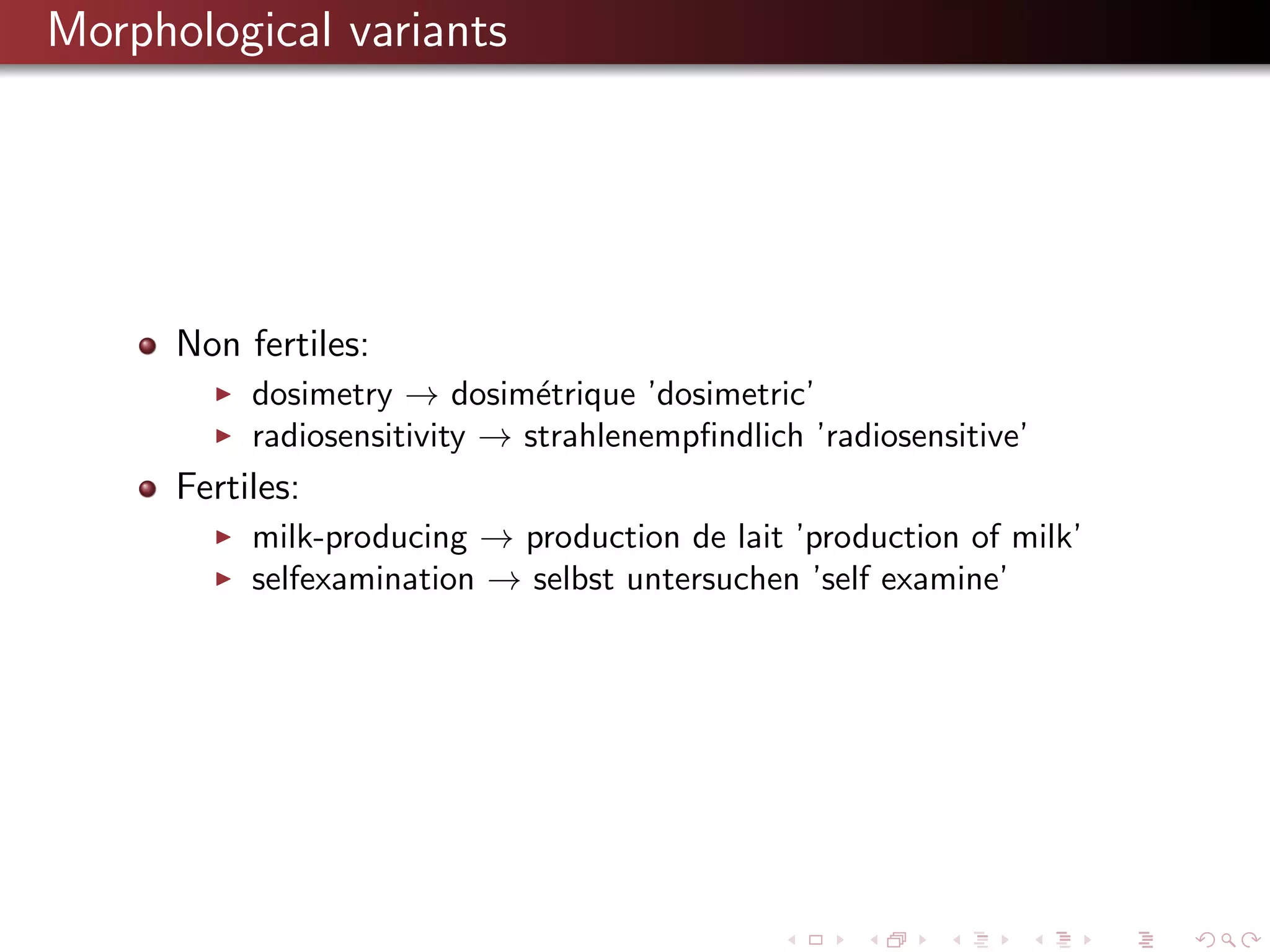 Morphological variants

Non fertiles:
dosimetry → dosim´trique ’dosimetric’
e
radiosensitivity → strahlenempﬁndlich ’radiosensitive’

Fertiles:
milk-producing → production de lait ’production of milk’
selfexamination → selbst untersuchen ’self examine’

 
