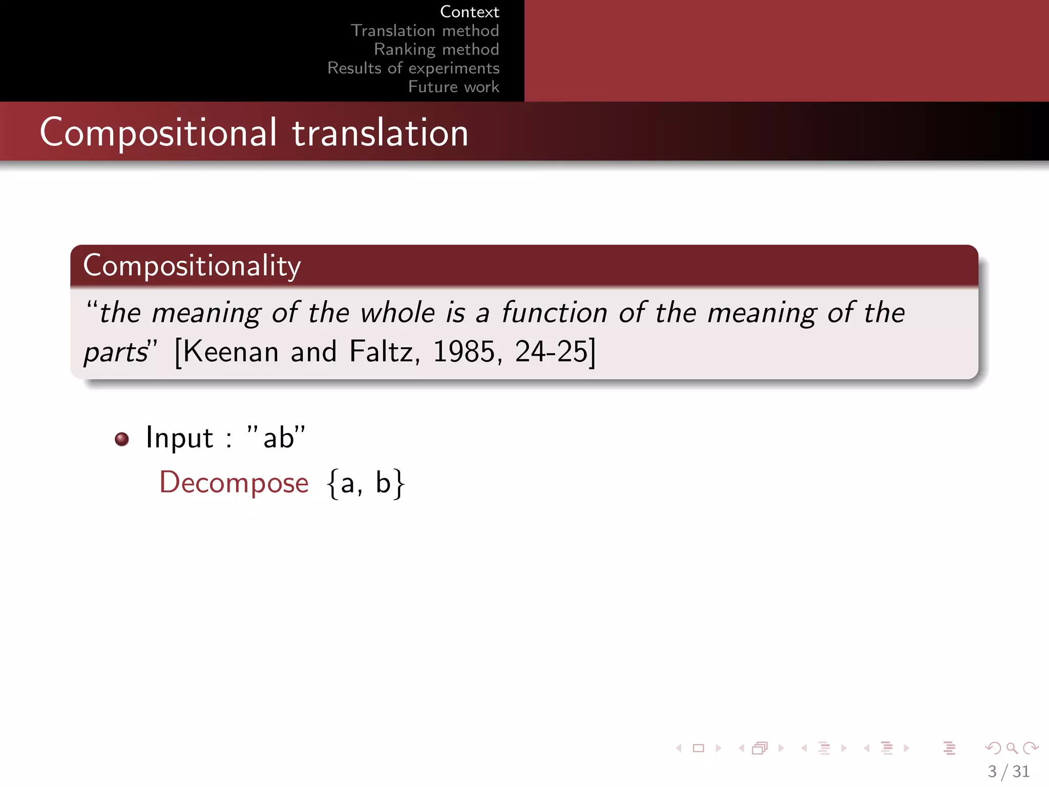 Context
Translation method
Ranking method
Results of experiments
Future work

Compositional translation
Compositionality
“the meaning of the whole is a function of the meaning of the
parts” [Keenan and Faltz, 1985, 24-25]
Input : ”ab”
Decompose {a, b}

3 / 31

 