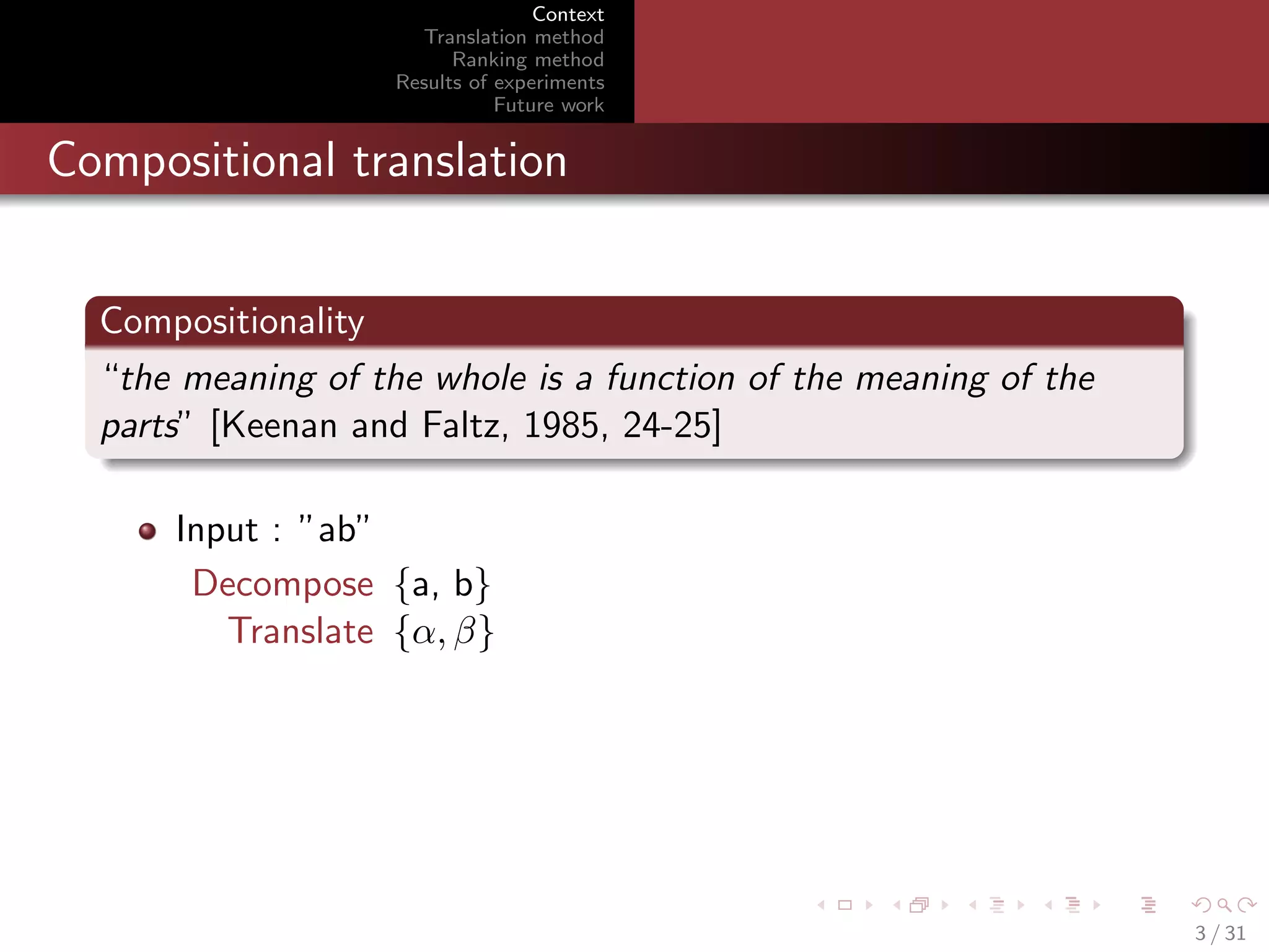 Context
Translation method
Ranking method
Results of experiments
Future work

Compositional translation
Compositionality
“the meaning of the whole is a function of the meaning of the
parts” [Keenan and Faltz, 1985, 24-25]
Input : ”ab”
Decompose {a, b}
Translate {α, β}

3 / 31

 