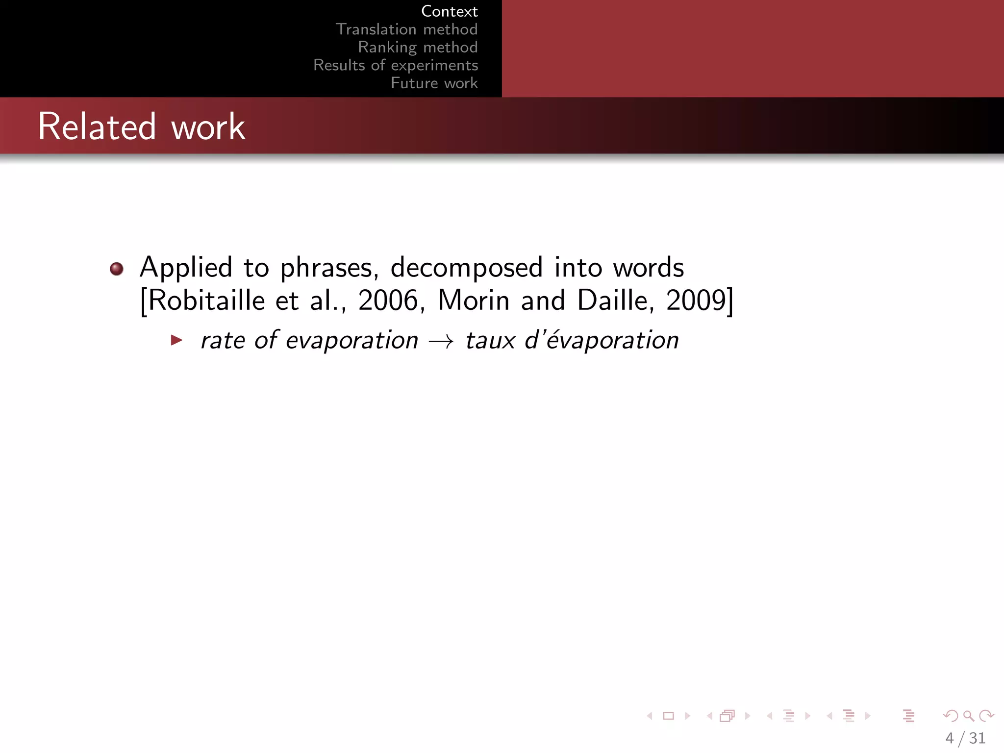 Context
Translation method
Ranking method
Results of experiments
Future work

Related work

Applied to phrases, decomposed into words
[Robitaille et al., 2006, Morin and Daille, 2009]
rate of evaporation → taux d’´vaporation
e

4 / 31

 