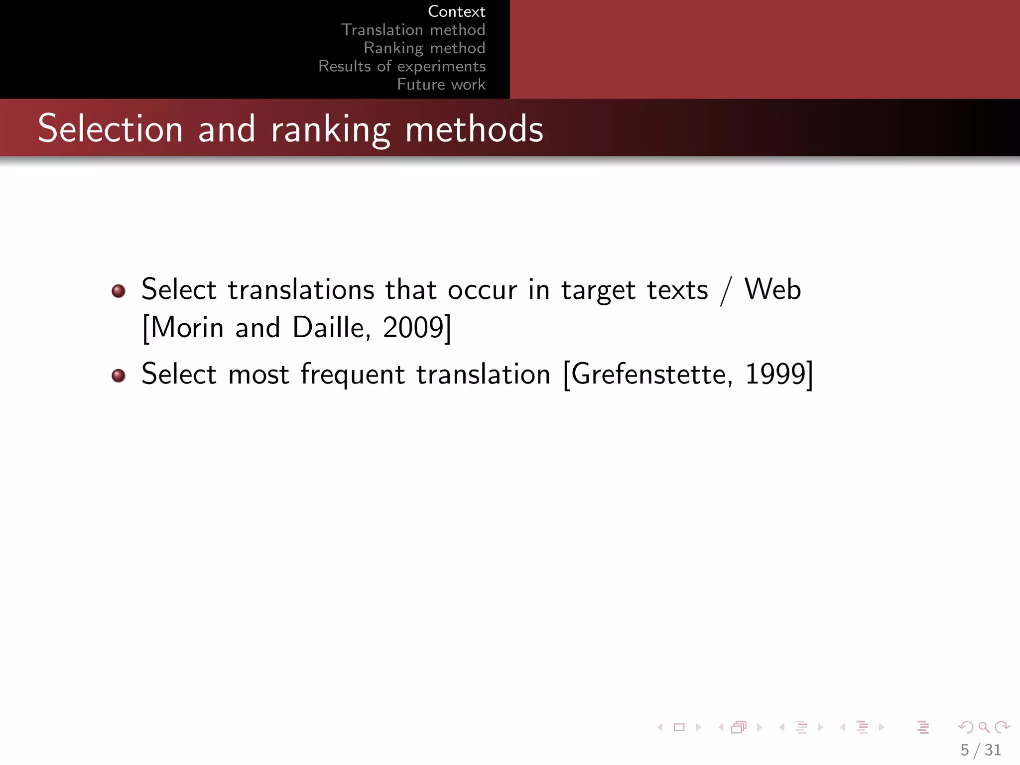Context
Translation method
Ranking method
Results of experiments
Future work

Selection and ranking methods

Select translations that occur in target texts / Web
[Morin and Daille, 2009]
Select most frequent translation [Grefenstette, 1999]

5 / 31

 