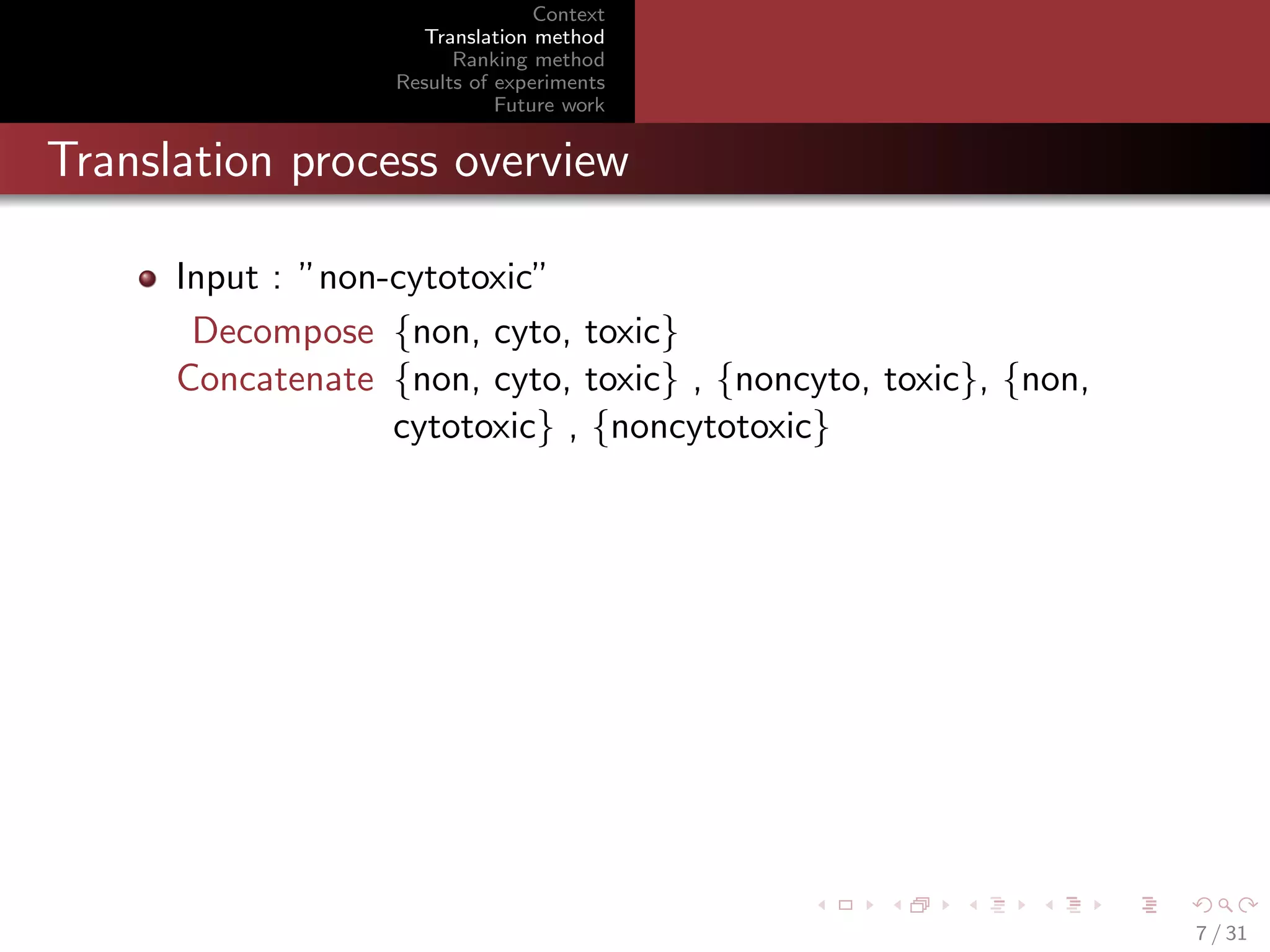 Context
Translation method
Ranking method
Results of experiments
Future work

Translation process overview
Input : ”non-cytotoxic”
Decompose {non, cyto, toxic}
Concatenate {non, cyto, toxic} , {noncyto, toxic}, {non,
cytotoxic} , {noncytotoxic}

7 / 31

 