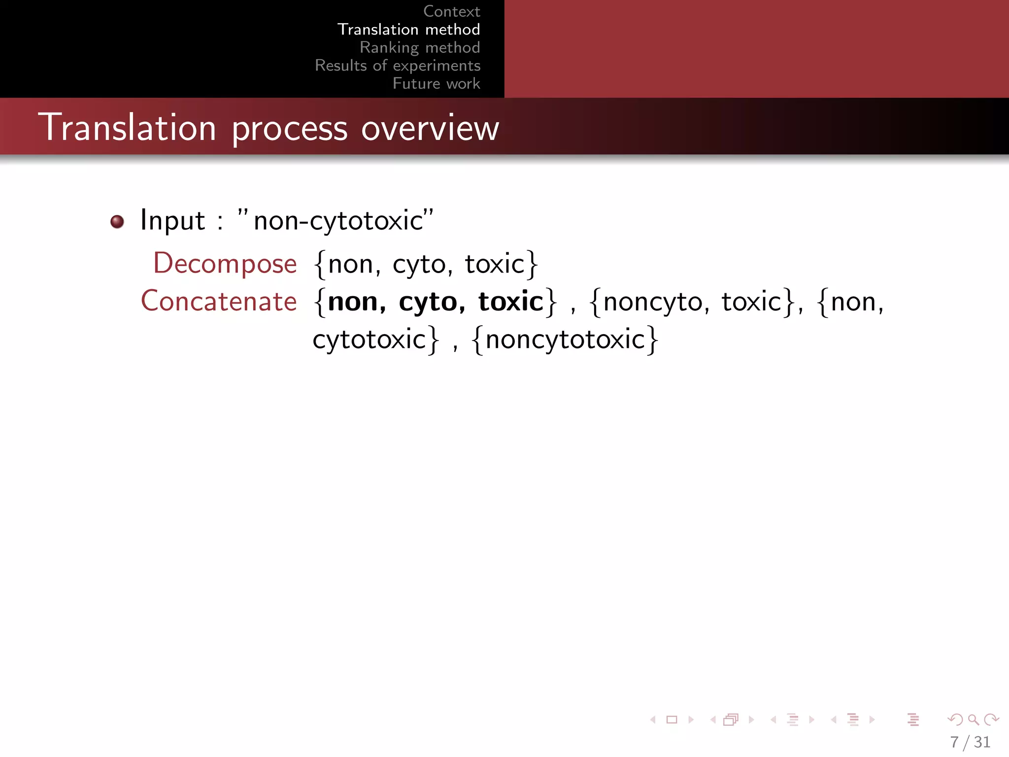 Context
Translation method
Ranking method
Results of experiments
Future work

Translation process overview
Input : ”non-cytotoxic”
Decompose {non, cyto, toxic}
Concatenate {non, cyto, toxic} , {noncyto, toxic}, {non,
cytotoxic} , {noncytotoxic}

7 / 31

 