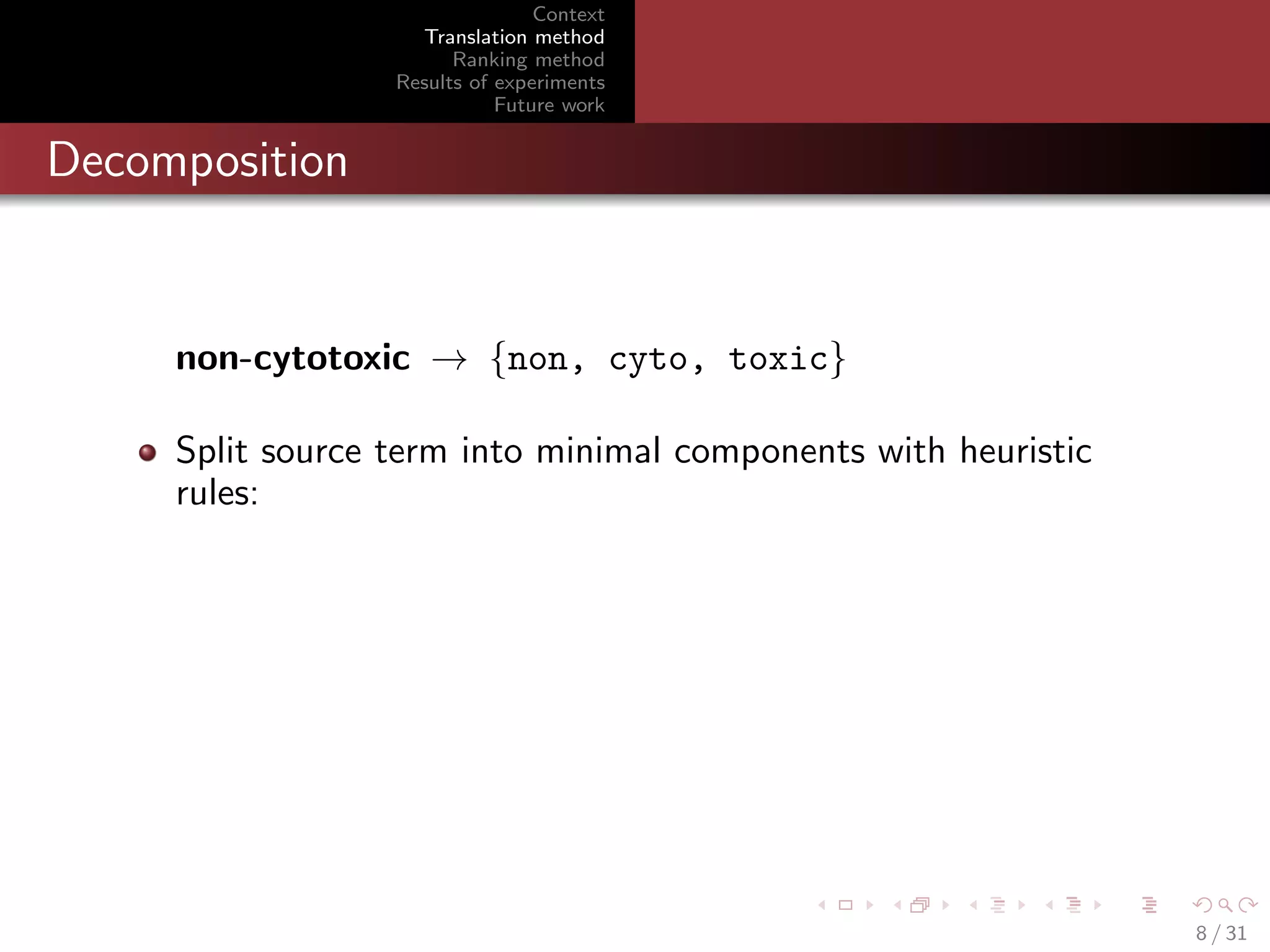 Context
Translation method
Ranking method
Results of experiments
Future work

Decomposition

non-cytotoxic → {non, cyto, toxic}
Split source term into minimal components with heuristic
rules:

8 / 31

 
