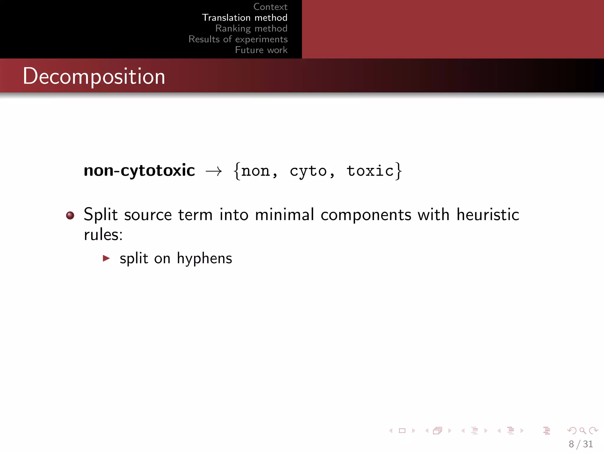 Context
Translation method
Ranking method
Results of experiments
Future work

Decomposition

non-cytotoxic → {non, cyto, toxic}
Split source term into minimal components with heuristic
rules:
split on hyphens

8 / 31

 