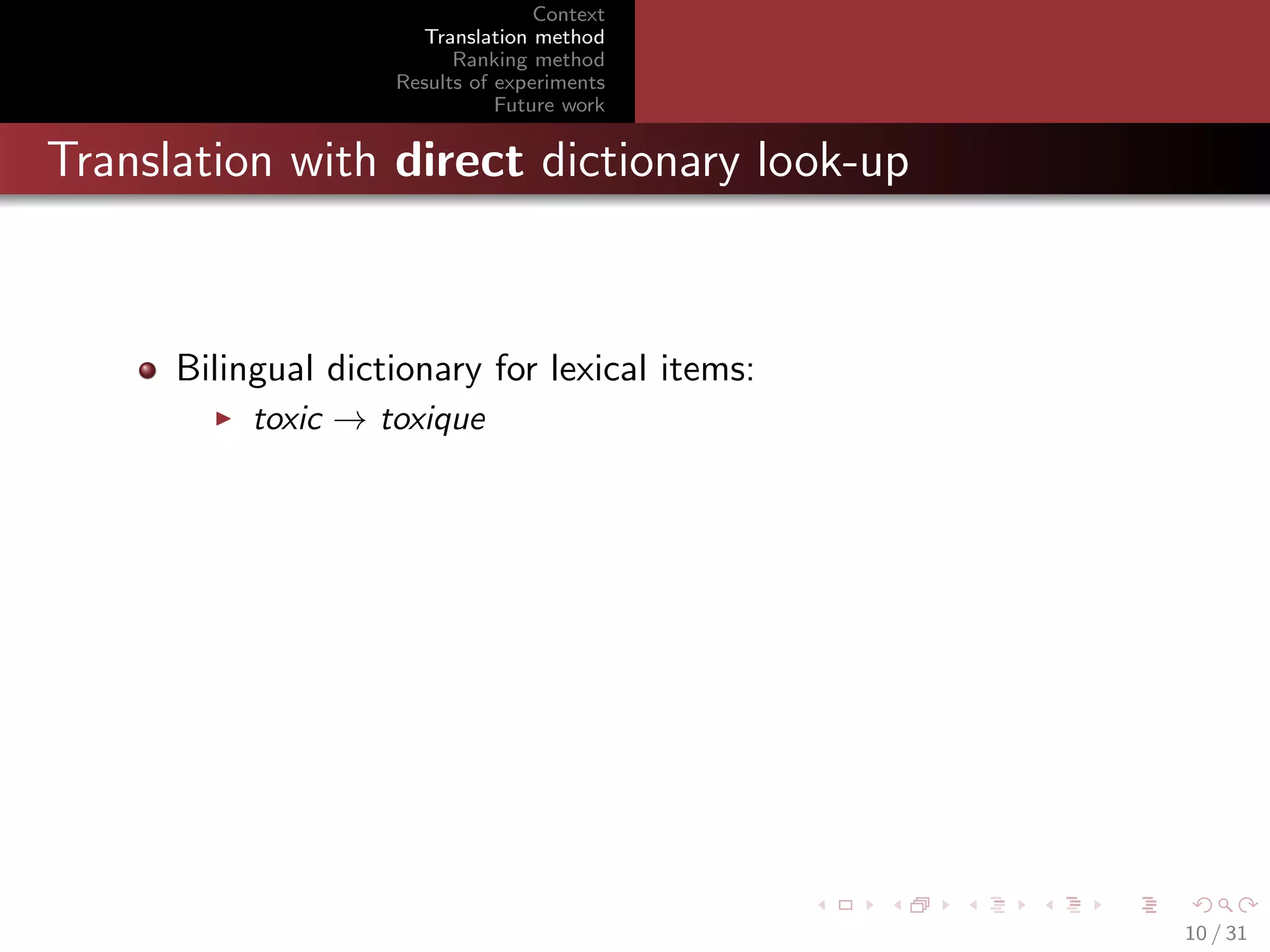 Context
Translation method
Ranking method
Results of experiments
Future work

Translation with direct dictionary look-up

Bilingual dictionary for lexical items:
toxic → toxique

10 / 31

 