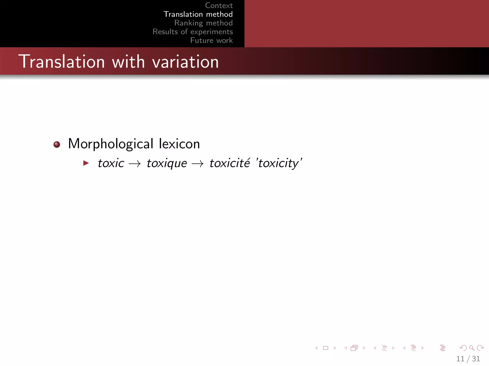 Context
Translation method
Ranking method
Results of experiments
Future work

Translation with variation

Morphological lexicon
toxic → toxique → toxicit´ ’toxicity’
e

11 / 31

 
