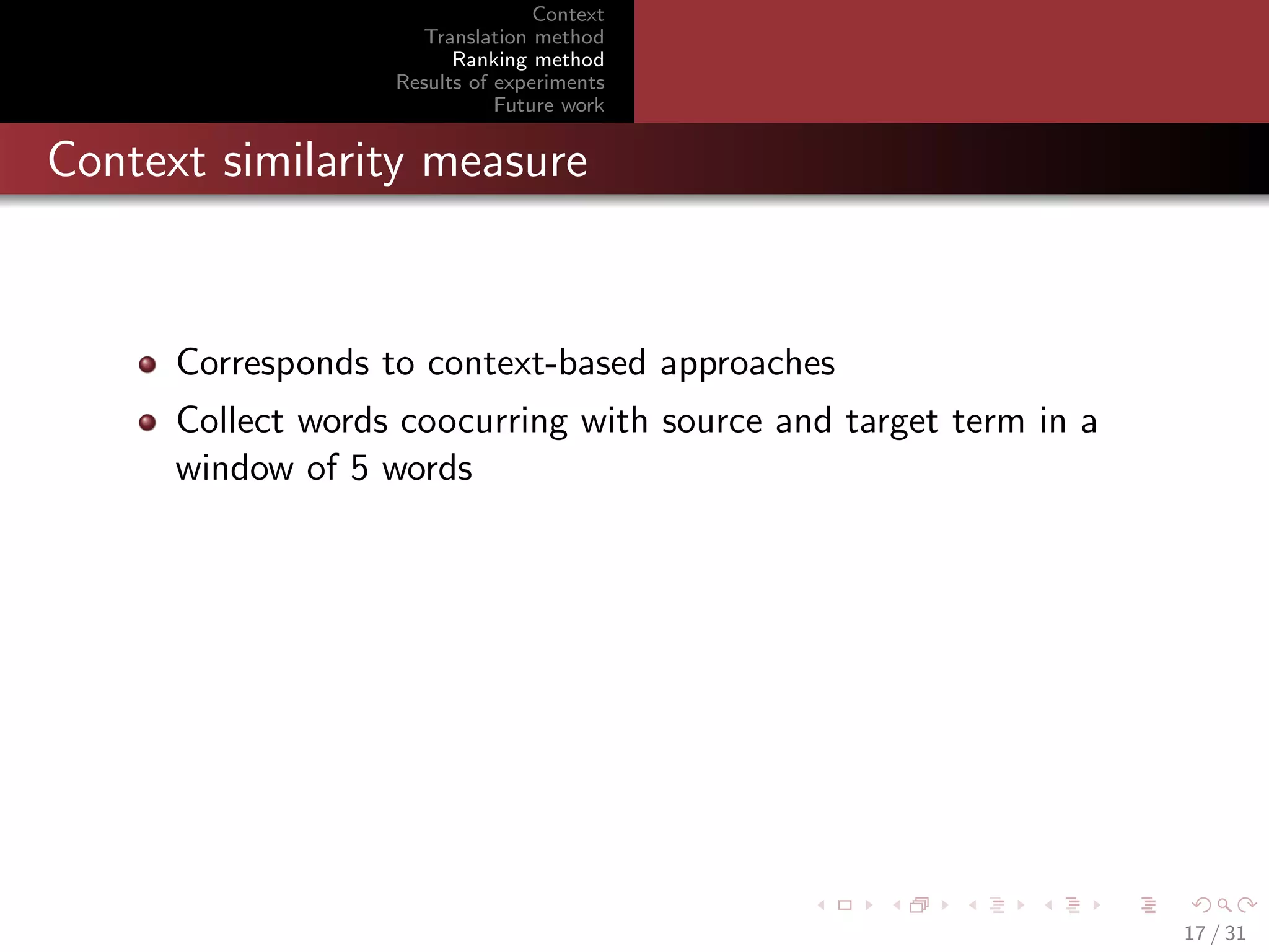 Context
Translation method
Ranking method
Results of experiments
Future work

Context similarity measure

Corresponds to context-based approaches
Collect words coocurring with source and target term in a
window of 5 words

17 / 31

 
