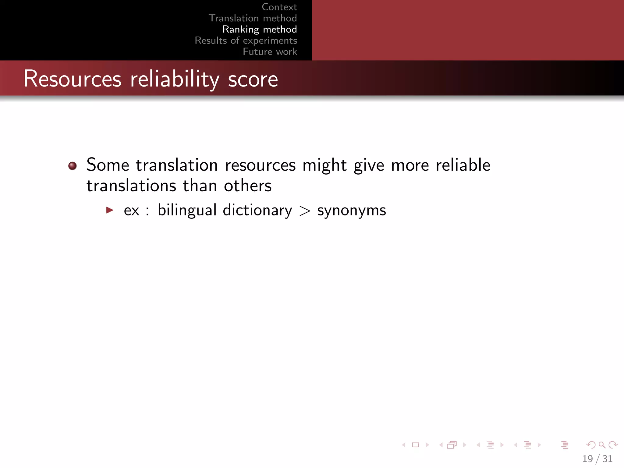 Context
Translation method
Ranking method
Results of experiments
Future work

Resources reliability score

Some translation resources might give more reliable
translations than others
ex : bilingual dictionary > synonyms

19 / 31

 