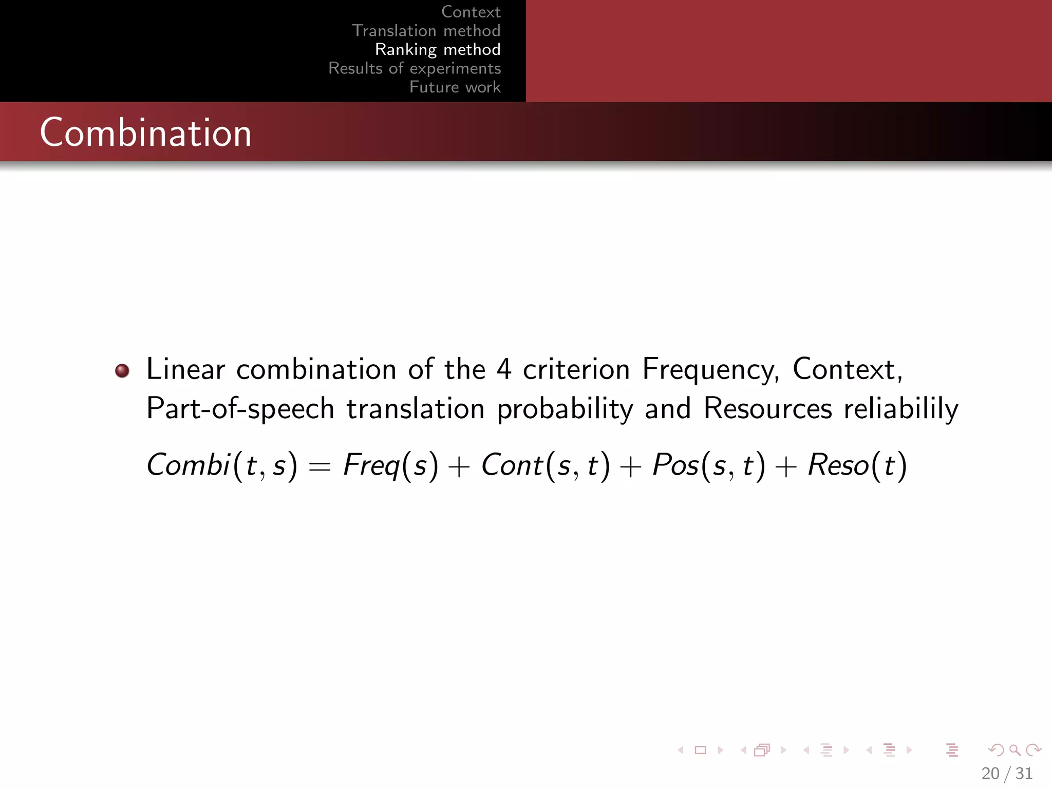 Context
Translation method
Ranking method
Results of experiments
Future work

Combination

Linear combination of the 4 criterion Frequency, Context,
Part-of-speech translation probability and Resources reliabilily
Combi(t, s) = Freq(s) + Cont(s, t) + Pos(s, t) + Reso(t)

20 / 31

 