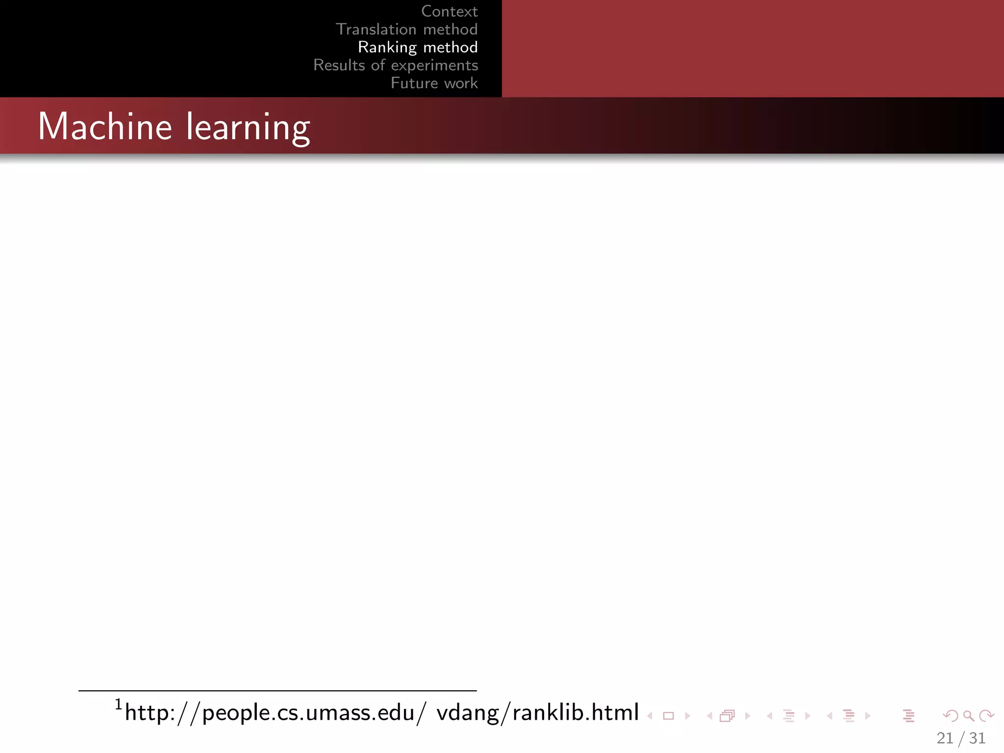 Context
Translation method
Ranking method
Results of experiments
Future work

Machine learning

1

http://people.cs.umass.edu/ vdang/ranklib.html
21 / 31

 