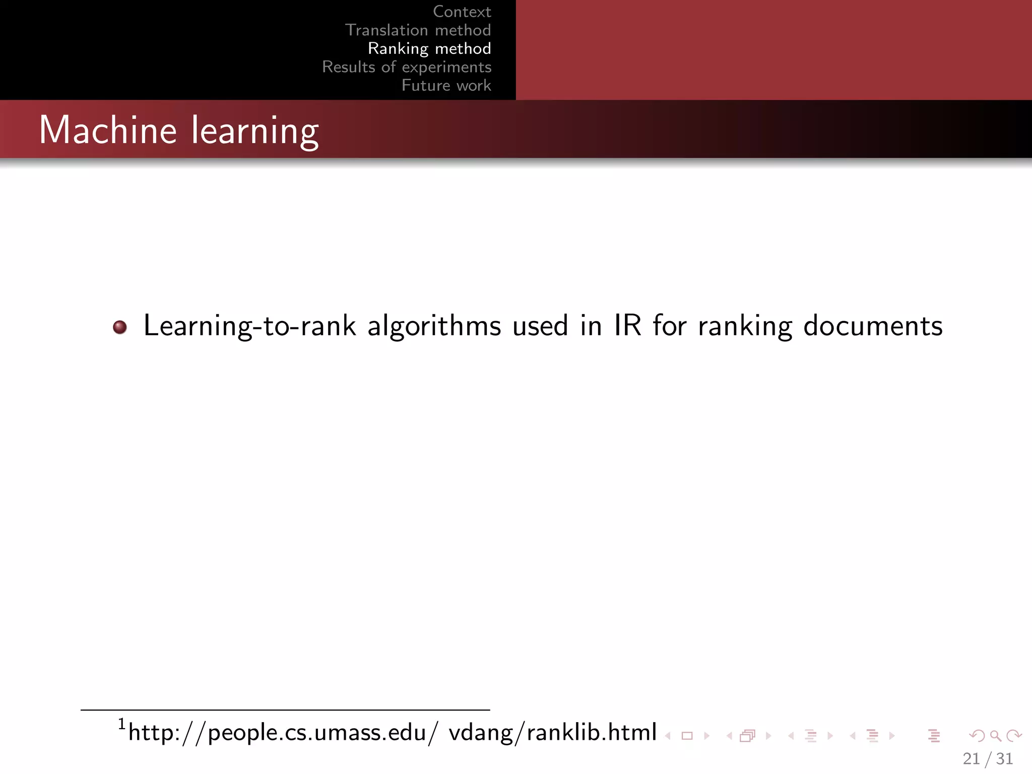 Context
Translation method
Ranking method
Results of experiments
Future work

Machine learning

Learning-to-rank algorithms used in IR for ranking documents

1

http://people.cs.umass.edu/ vdang/ranklib.html
21 / 31

 