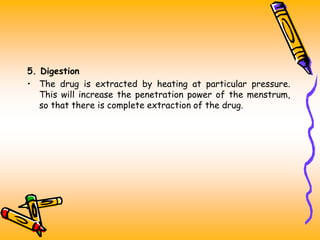 5. Digestion
• The drug is extracted by heating at particular pressure.
This will increase the penetration power of the menstrum,
so that there is complete extraction of the drug.
 