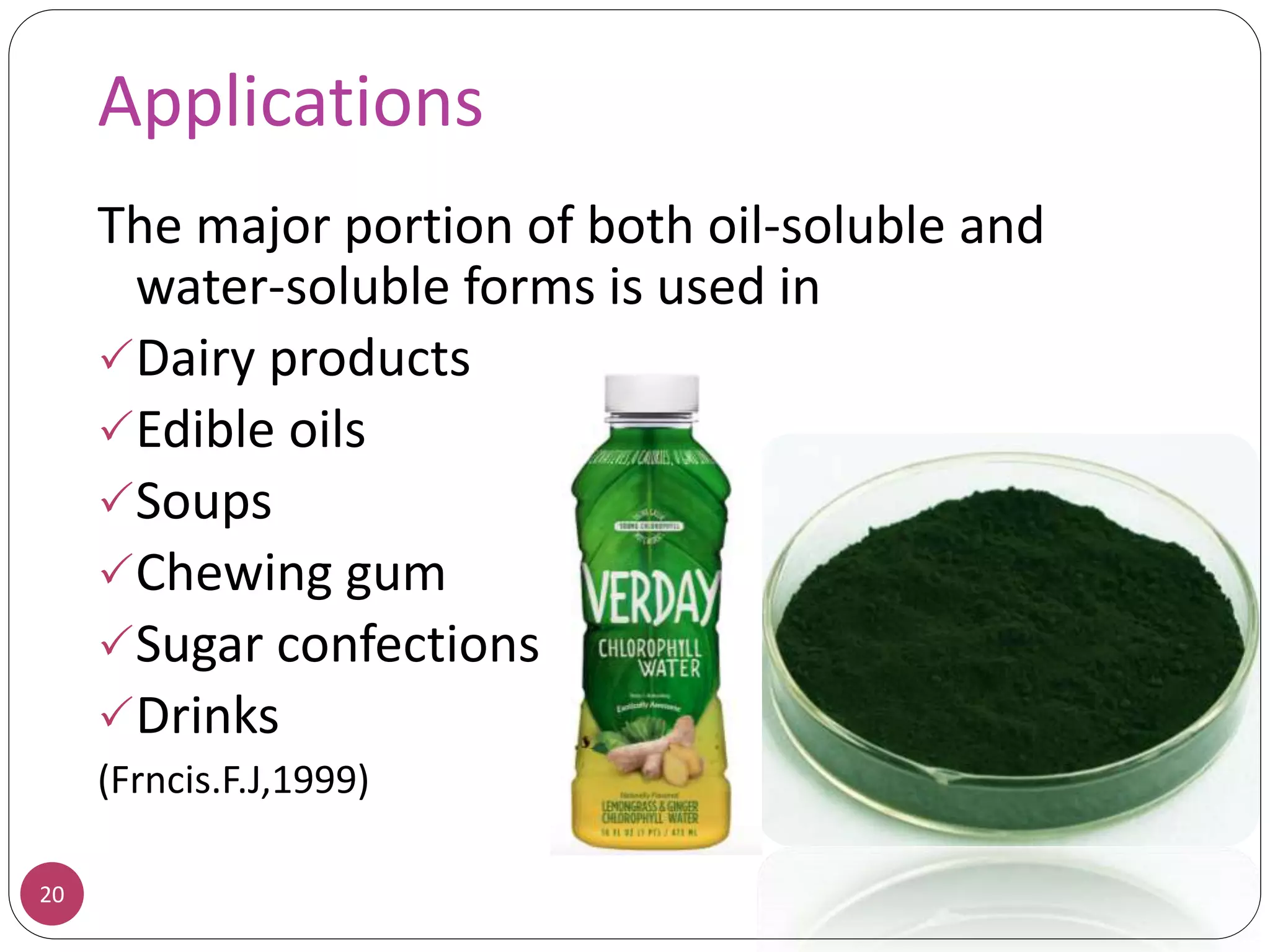 Applications
20
The major portion of both oil-soluble and
water-soluble forms is used in
Dairy products
Edible oils
Soups
Chewing gum
Sugar confections
Drinks
(Frncis.F.J,1999)
 
