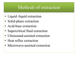 Methods of extraction
• Liquid–liquid extraction
• Solid-phase extraction
• Acid-base extraction
• Supercritical fluid extraction
• Ultrasound-assisted extraction
• Heat reflux extraction
• Microwave-assisted extraction
 